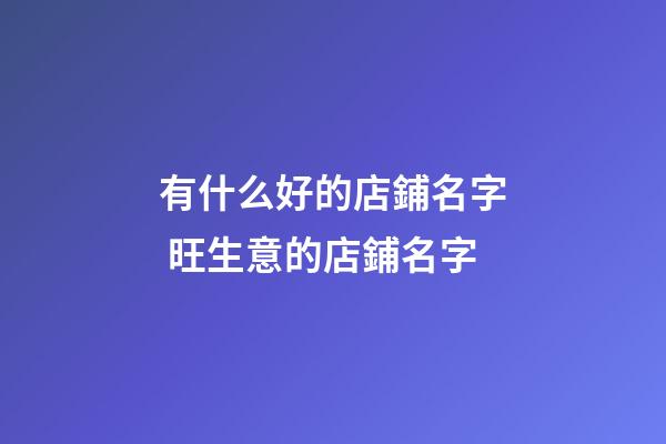 有什么好的店鋪名字 旺生意的店鋪名字-第1張-店鋪起名-玄機派